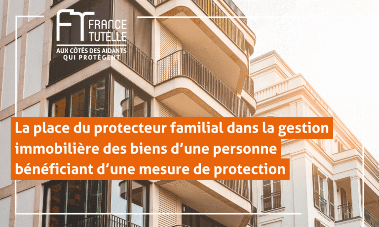 La place du protecteur familial dans la gestion immobilière des biens d’une personne bénéficia